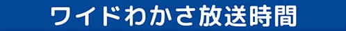 ワイドわかさ放送時間